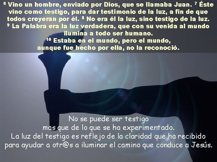 6 Vino un hombre, enviado por Dios, que se llamaba Juan. 7 Éste vino