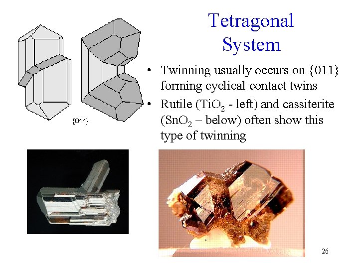 Tetragonal System • Twinning usually occurs on {011} forming cyclical contact twins • Rutile