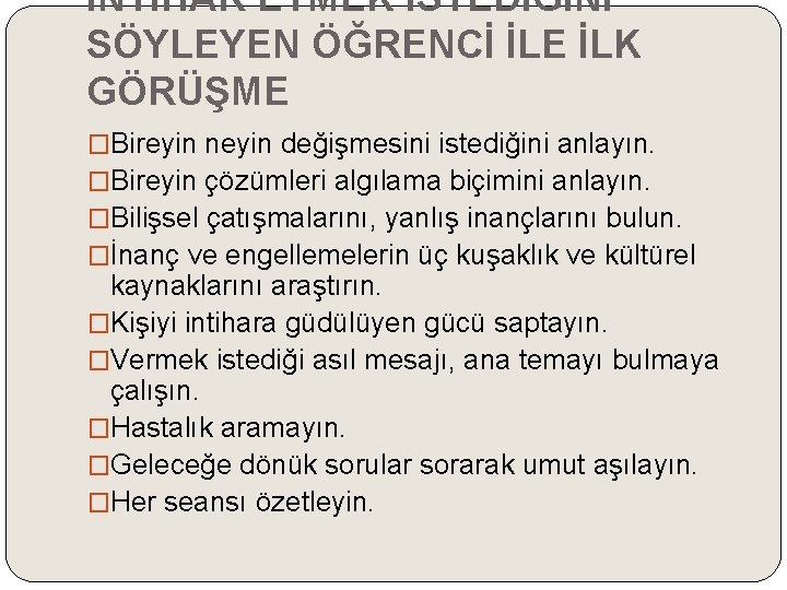 İNTİHAR ETMEK İSTEDİĞİNİ SÖYLEYEN ÖĞRENCİ İLE İLK GÖRÜŞME �Bireyin neyin değişmesini istediğini anlayın. �Bireyin