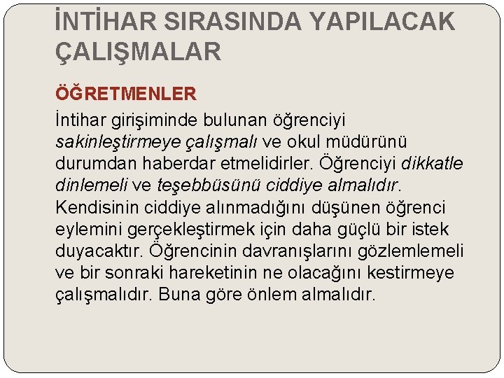 İNTİHAR SIRASINDA YAPILACAK ÇALIŞMALAR ÖĞRETMENLER İntihar girişiminde bulunan öğrenciyi sakinleştirmeye çalışmalı ve okul müdürünü