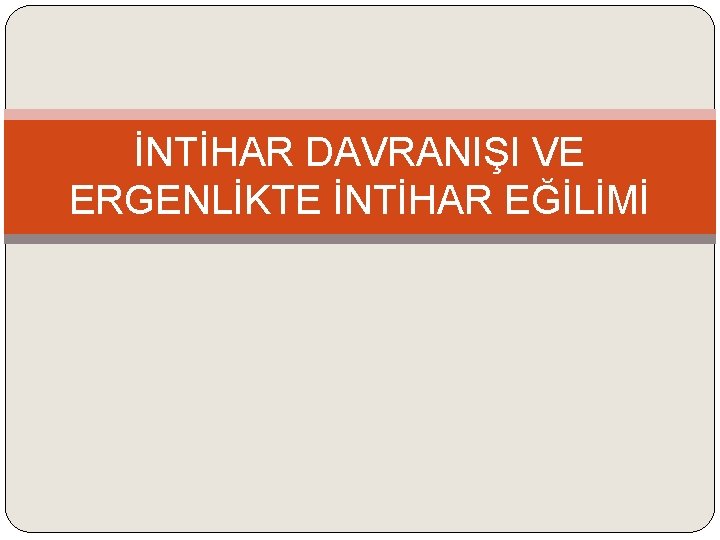 İNTİHAR DAVRANIŞI VE ERGENLİKTE İNTİHAR EĞİLİMİ 