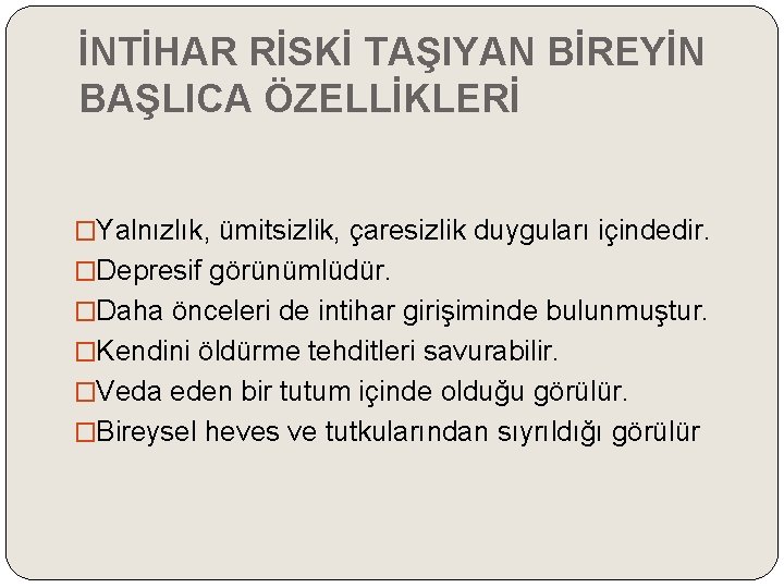 İNTİHAR RİSKİ TAŞIYAN BİREYİN BAŞLICA ÖZELLİKLERİ �Yalnızlık, ümitsizlik, çaresizlik duyguları içindedir. �Depresif görünümlüdür. �Daha