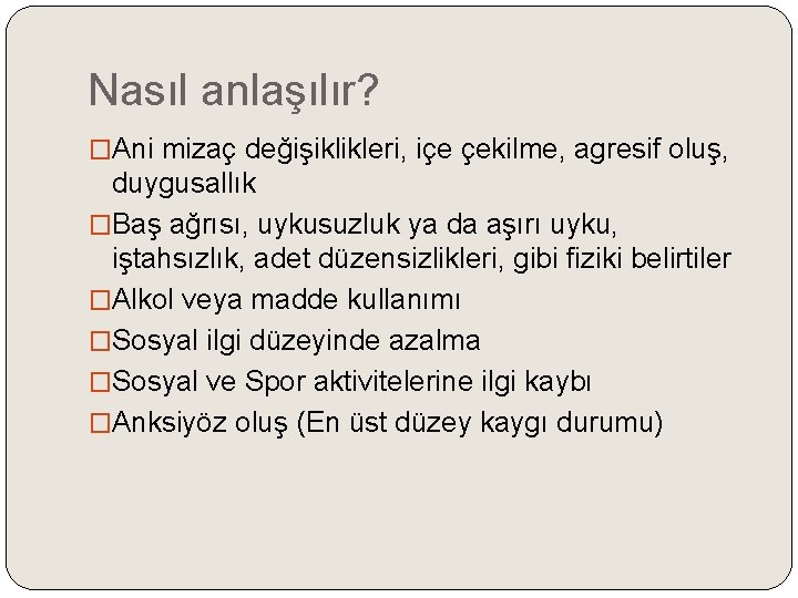 Nasıl anlaşılır? �Ani mizaç değişiklikleri, içe çekilme, agresif oluş, duygusallık �Baş ağrısı, uykusuzluk ya