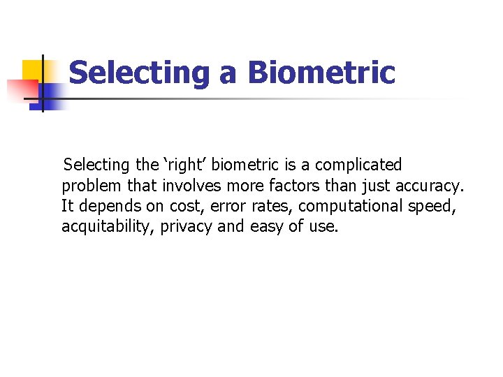 Selecting a Biometric Selecting the ‘right’ biometric is a complicated problem that involves more