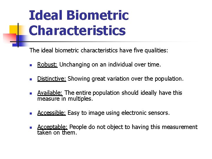 Ideal Biometric Characteristics The ideal biometric characteristics have five qualities: n Robust: Unchanging on