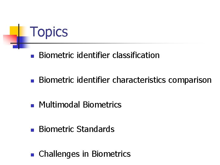 Topics n Biometric identifier classification n Biometric identifier characteristics comparison n Multimodal Biometrics n