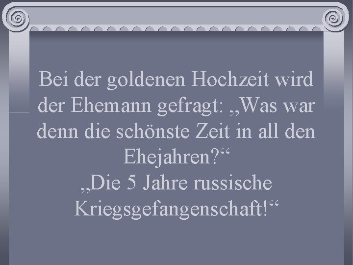 Bei der goldenen Hochzeit wird der Ehemann gefragt: „Was war denn die schönste Zeit