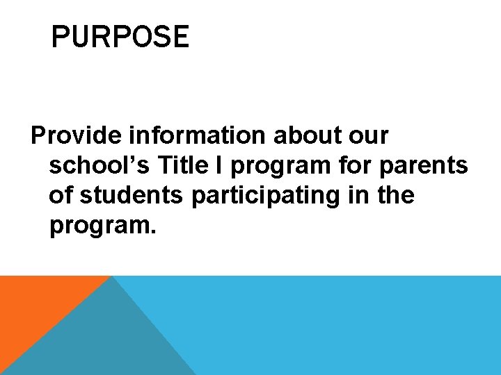 PURPOSE Provide information about our school’s Title I program for parents of students participating