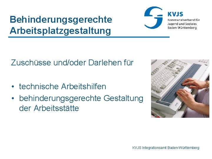 Behinderungsgerechte Arbeitsplatzgestaltung Zuschüsse und/oder Darlehen für • technische Arbeitshilfen • behinderungsgerechte Gestaltung der Arbeitsstätte