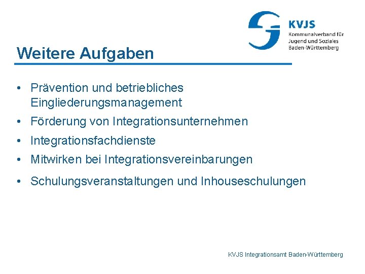 Weitere Aufgaben • Prävention und betriebliches Eingliederungsmanagement • Förderung von Integrationsunternehmen • Integrationsfachdienste •