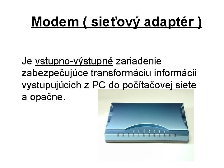 Modem ( sieťový adaptér ) Je vstupno-výstupné zariadenie zabezpečujúce transformáciu informácii vystupujúcich z PC