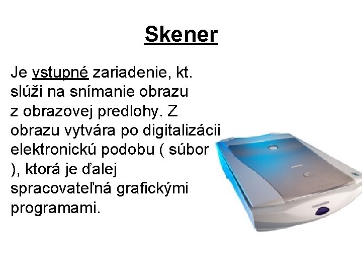 Skener Je vstupné zariadenie, kt. slúži na snímanie obrazu z obrazovej predlohy. Z obrazu
