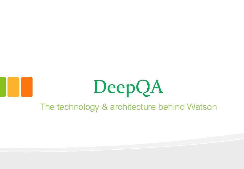 Deep. QA The technology & architecture behind Watson 