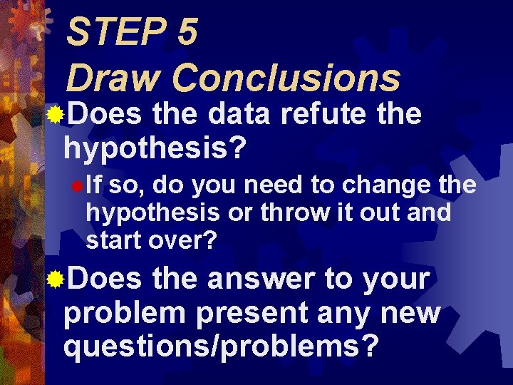 STEP 5 Draw Conclusions ®Does the data refute the hypothesis? ®If so, do you STEP 5 Draw Conclusions ®Does the data refute the hypothesis? ®If so, do you