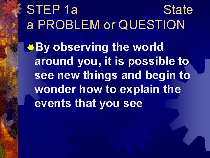 STEP 1 a State a PROBLEM or QUESTION ®By observing the world around you, STEP 1 a State a PROBLEM or QUESTION ®By observing the world around you,