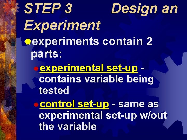 STEP 3 Design an Experiment ®experiments parts: contain 2 ®experimental set-up contains variable being STEP 3 Design an Experiment ®experiments parts: contain 2 ®experimental set-up contains variable being