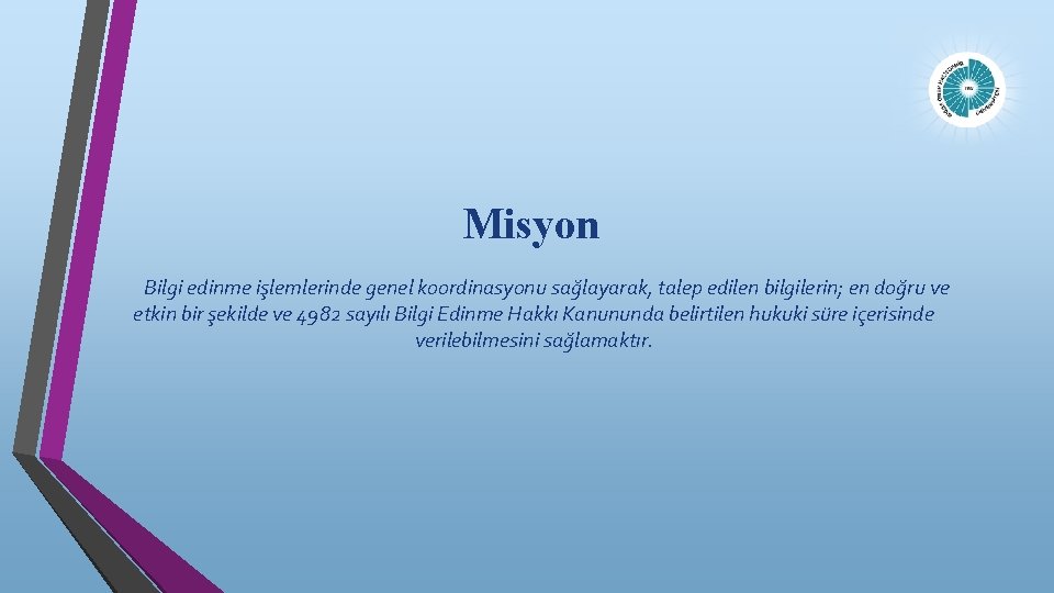 Misyon Bilgi edinme işlemlerinde genel koordinasyonu sağlayarak, talep edilen bilgilerin; en doğru ve etkin