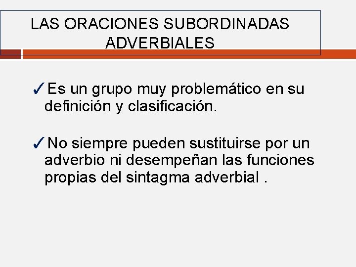 LAS ORACIONES SUBORDINADAS ADVERBIALES ✓Es un grupo muy problemático en su definición y clasificación. LAS ORACIONES SUBORDINADAS ADVERBIALES ✓Es un grupo muy problemático en su definición y clasificación.