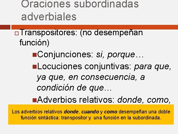 Oraciones subordinadas adverbiales Transpositores: (no desempeñan función) Conjunciones: si, porque… Locuciones conjuntivas: para que, Oraciones subordinadas adverbiales Transpositores: (no desempeñan función) Conjunciones: si, porque… Locuciones conjuntivas: para que,