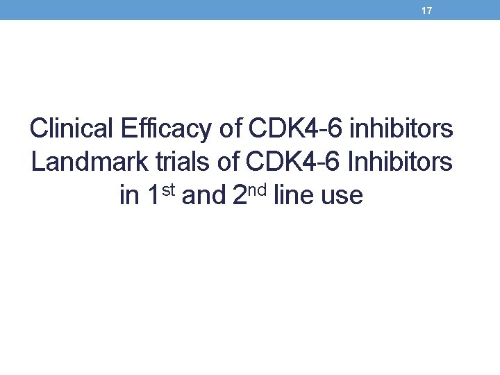 17 Clinical Efficacy of CDK 4 -6 inhibitors Landmark trials of CDK 4 -6