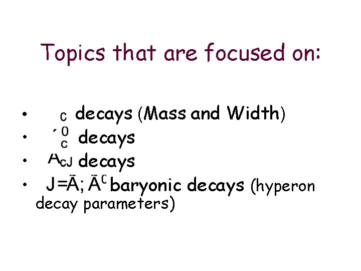 Topics that are focused on: • • decays (Mass and Width) decays baryonic decays