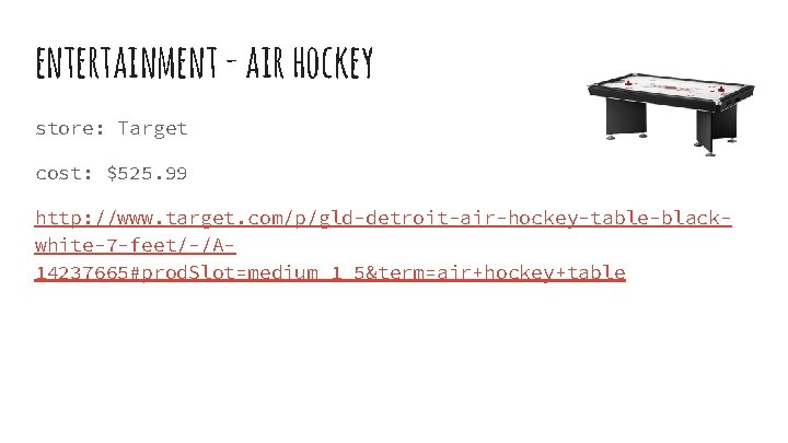 entertainment - air hockey store: Target cost: $525. 99 http: //www. target. com/p/gld-detroit-air-hockey-table-blackwhite-7 -feet/-/A