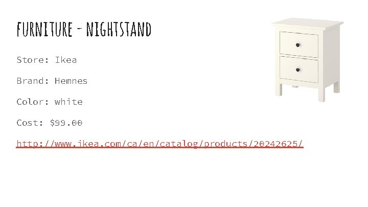 furniture - nightstand Store: Ikea Brand: Hemnes Color: white Cost: $99. 00 http: //www.