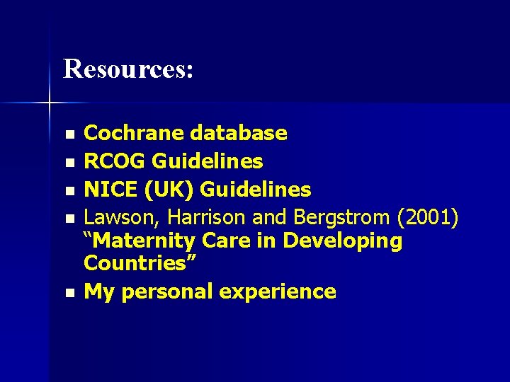Resources: n n n Cochrane database RCOG Guidelines NICE (UK) Guidelines Lawson, Harrison and