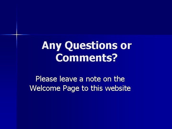 Any Questions or Comments? Please leave a note on the Welcome Page to this