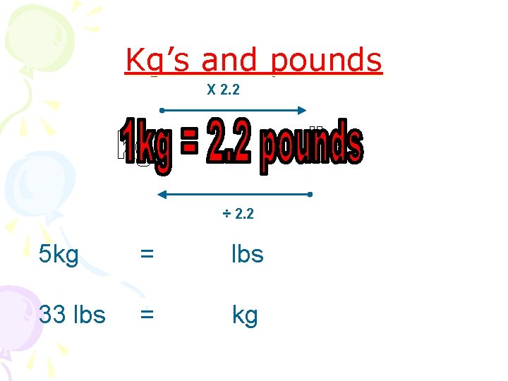 Kg’s and pounds X 2. 2 ÷ 2. 2 5 kg = lbs 33