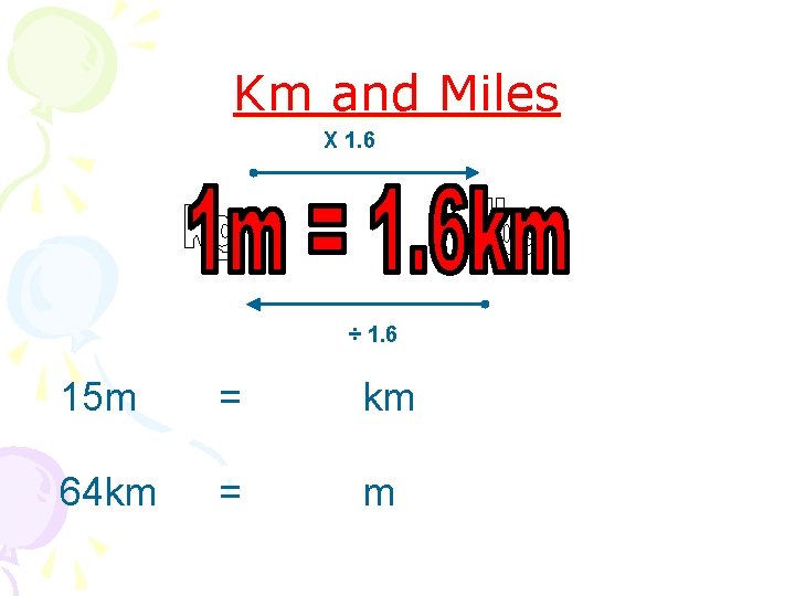 Km and Miles X 1. 6 ÷ 1. 6 15 m = km 64