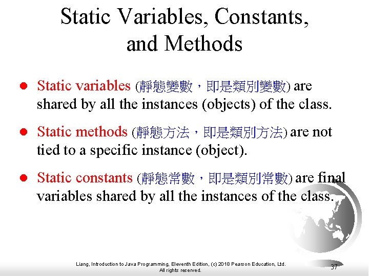Static Variables, Constants, and Methods l Static variables (靜態變數,即是類別變數) are shared by all the Static Variables, Constants, and Methods l Static variables (靜態變數,即是類別變數) are shared by all the