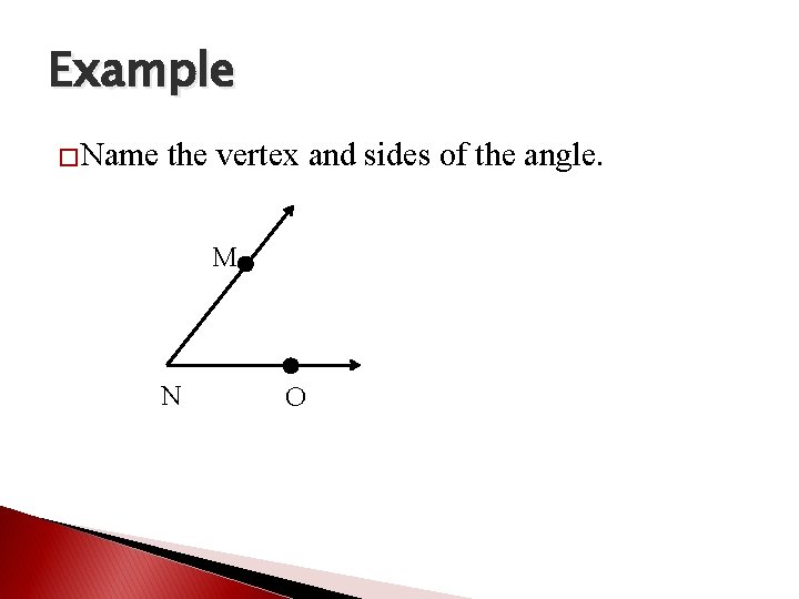 Example �Name the vertex and sides of the angle. M N O 