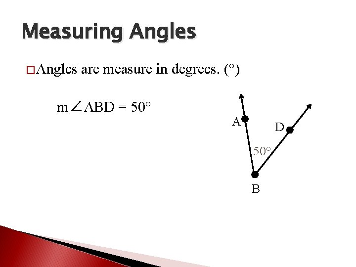 Measuring Angles �Angles are measure in degrees. (°) m∠ABD = 50° A D 50°