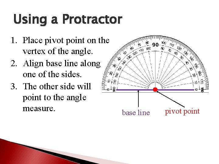 Using a Protractor 1. Place pivot point on the vertex of the angle. 2.