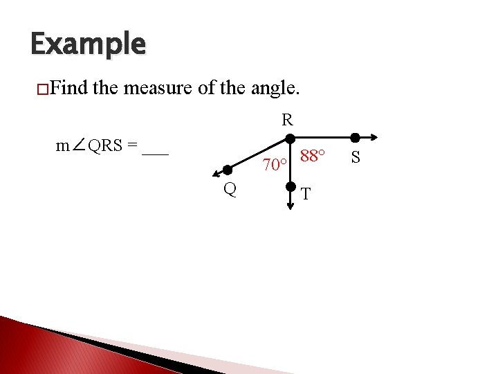 Example �Find the measure of the angle. R m∠QRS = ___ 70° Q 88°