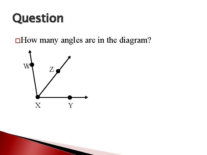 Question �How many angles are in the diagram? W Z X Y 