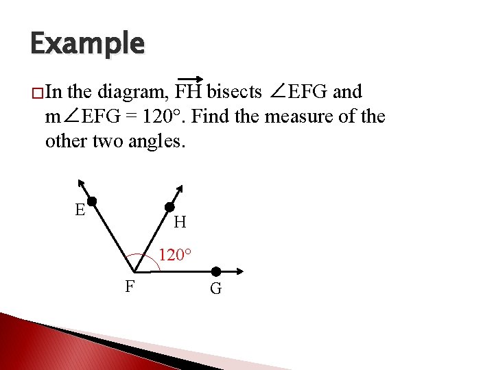 Example �In the diagram, FH bisects ∠EFG and m∠EFG = 120°. Find the measure