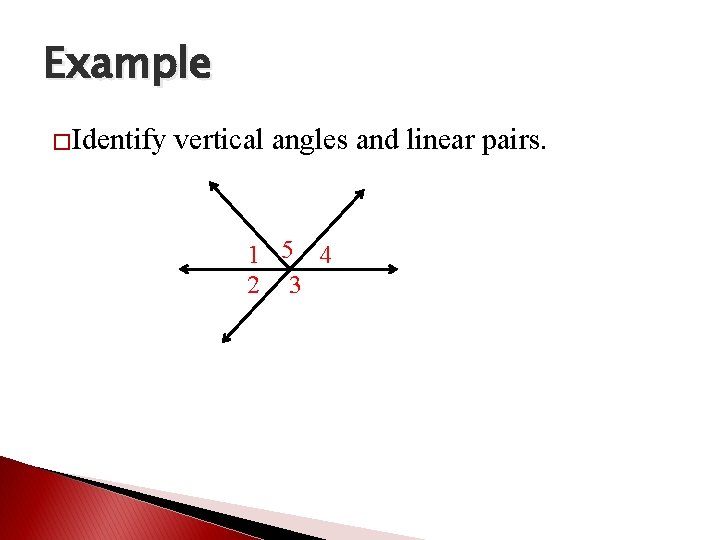 Example �Identify vertical angles and linear pairs. 1 5 4 2 3 