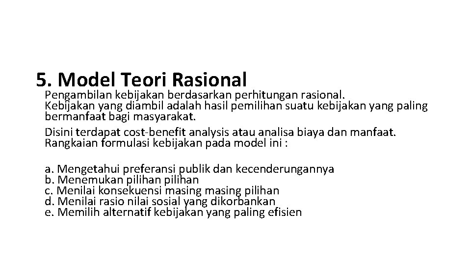 5. Model Teori Rasional Pengambilan kebijakan berdasarkan perhitungan rasional. Kebijakan yang diambil adalah hasil