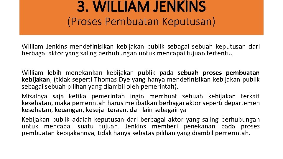 3. WILLIAM JENKINS (Proses Pembuatan Keputusan) William Jenkins mendefinisikan kebijakan publik sebagai sebuah keputusan