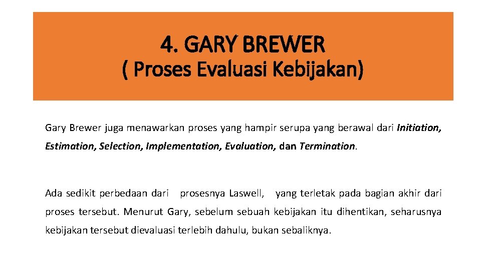 4. GARY BREWER ( Proses Evaluasi Kebijakan) Gary Brewer juga menawarkan proses yang hampir