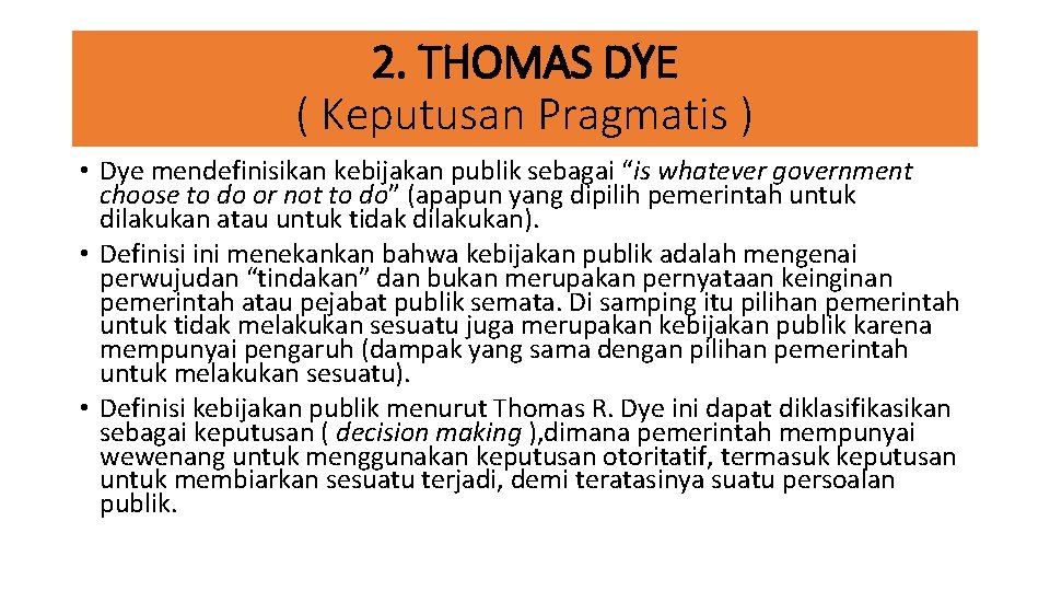 2. THOMAS DYE ( Keputusan Pragmatis ) • Dye mendefinisikan kebijakan publik sebagai “is