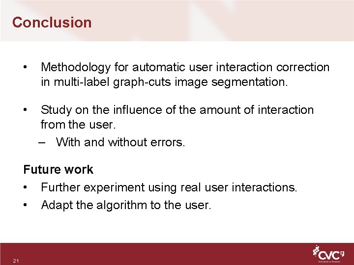 Conclusion • Methodology for automatic user interaction correction in multi-label graph-cuts image segmentation. •
