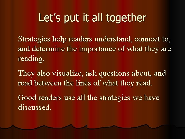 Let’s put it all together Strategies help readers understand, connect to, and determine the