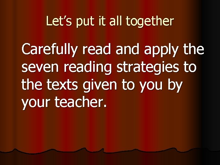 Let’s put it all together Carefully read and apply the seven reading strategies to