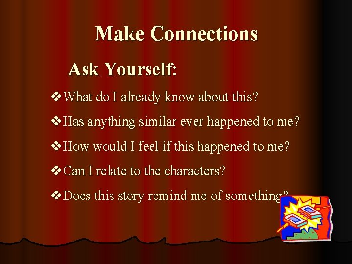 Make Connections Ask Yourself: v. What do I already know about this? v. Has