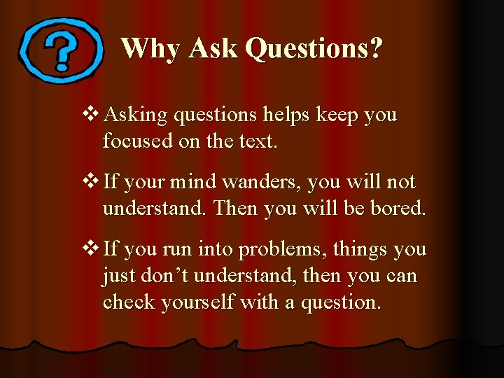 Why Ask Questions? v Asking questions helps keep you focused on the text. v