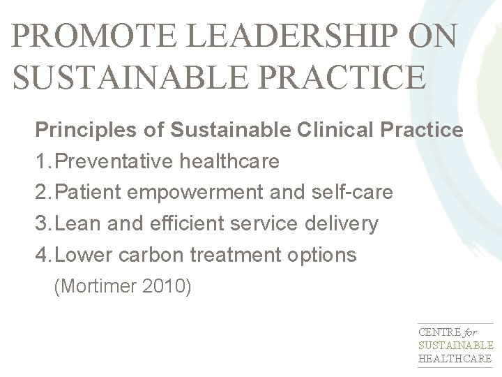 PROMOTE LEADERSHIP ON SUSTAINABLE PRACTICE Principles of Sustainable Clinical Practice 1. Preventative healthcare 2.