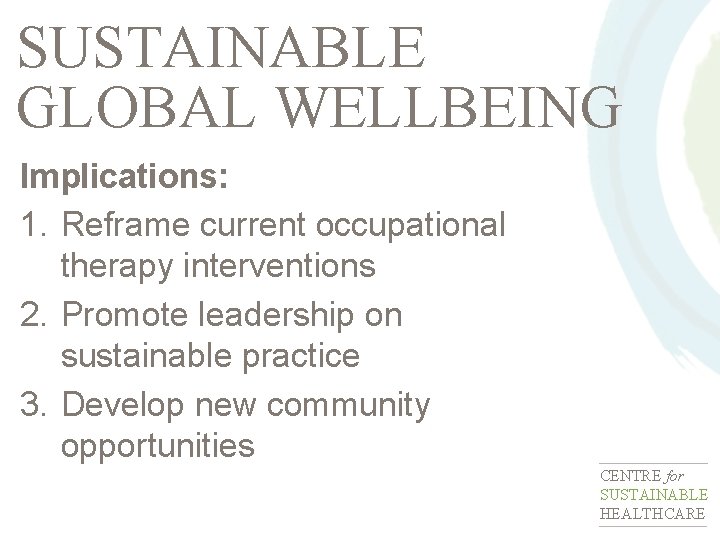 SUSTAINABLE GLOBAL WELLBEING Implications: 1. Reframe current occupational therapy interventions 2. Promote leadership on